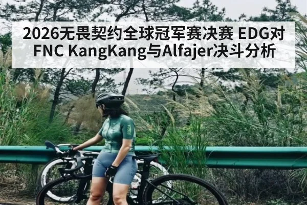 2026无畏契约全球冠军赛决赛 EDG对FNC KangKang与Alfajer决斗分析